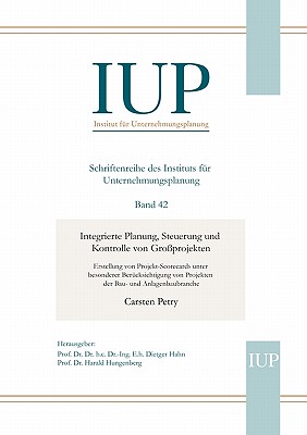 Integrierte Planung, Steuerung und Kontrolle von Gro?projekten: Erstellung von Projekt-Scorecards unter besonderer Ber?cksichtigung von Projekten der Bau- und Anlagenbaubranche - Petry, Carsten, and Hahn, Dietger (Editor), and Hungenberg, Harald (Editor)