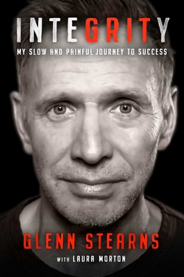Integrity: My Slow and Painful Journey to Success - Stearns, Glenn, and Morton, Laura