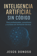Inteligencia Artificial sin Cdigo: Para Profesionales, consultores y curiosos sin formacin tcnica