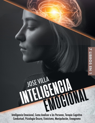 Inteligencia Emocional: 7 Libros en 1 - Inteligencia Emocional, Como Analizar a las Personas, Terapia Cognitivo Conductual, Psicologa Oscura, Estoicismo, Manipulacin, Eneagrama - Villa, Jose