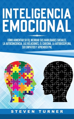 Inteligencia Emocional: C?mo aumentar su EQ, mejorar sus habilidades sociales, la autoconciencia, las relaciones, el carisma, la autodisciplina, ser emptico y aprender PNL - Turner, Steven