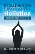 Inteligencia Emocional Holstica: Enfcate, Todo Es Energa