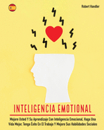 Inteligencia Emotional: Mejore Usted Y Su Aprendizaje Con Inteligencia Emocional, Haga Una Vida Mejor, Tenga Exito En El Trabajo Y Mejore Sus Habilidades Sociales