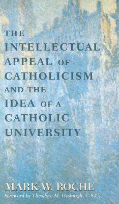 Intellectual Appeal of Catholicism: Idea of Catholic University - Roche, Mark William, and Hesburgh, Theodore M (Foreword by)