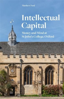 Intellectual Capital: Money and Mind at St John's College, Oxford - Ford, Matthew