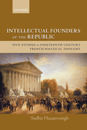 Intellectual Founders of the Republic: Five Studies in Nineteenth-Century French Republican Political Thought