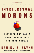 Intellectual Morons: How Ideology Makes Smart People Fall for Stupid Ideas - Flynn, Daniel J