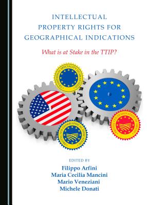 Intellectual Property Rights for Geographical Indications: What is at Stake in the TTIP? - Veneziani, Mario (Editor), and Cecilia Mancini, Maria (Editor), and Arfini, Filippo (Editor)