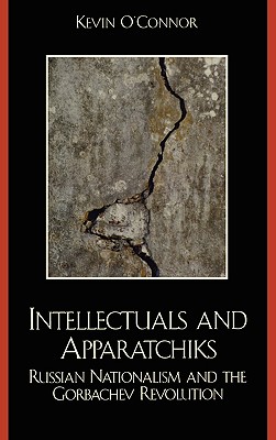 Intellectuals and Apparatchiks: Russian Nationalism and the Gorbachev Revolution - O'Connor, Kevin C