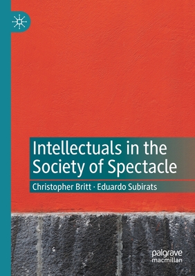 Intellectuals in the Society of Spectacle - Britt, Christopher, and Subirats, Eduardo