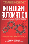 Intelligen Automation: Benvenuto nel mondo del Hyperautomation: scopri come sfruttare l'intelligenza artificiale per potenziare il business e rendere il nostro mondo pi? umano