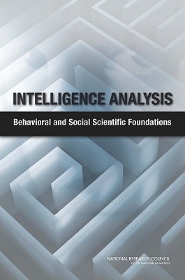 Intelligence Analysis: Behavioral and Social Scientific Foundations - National Research Council, and Division of Behavioral and Social Sciences and Education, and Board on Behavioral Cognitive...