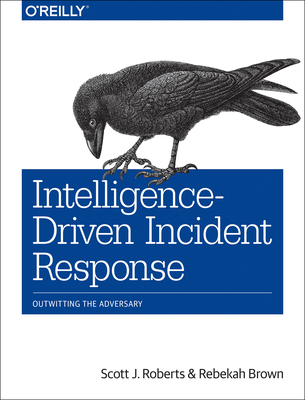 Intelligence-Driven Incident Response: Outwitting the Adversary - Roberts, Scott, and Brown, Rebekah