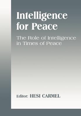 Intelligence for Peace: The Role of Intelligence in Times of Peace - Carmel, Hesi (Editor)