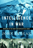 Intelligence in War: Knowledge of the Enemy from Napoleon to Al-Qaeda - Keegan, John, Sir