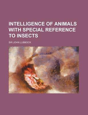 Intelligence of Animals with Special Reference to Insects - Lubbock, John, Sir