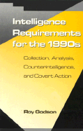 Intelligence Requirements Fir the 1990's: Collection, Analysis, Counterintelligence, and Covert Action - Godson, Roy S (Editor)