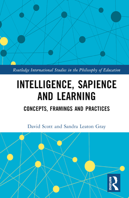 Intelligence, Sapience and Learning: Concepts, Framings and Practices - Scott, David, and Leaton Gray, Sandra