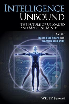 Intelligence Unbound: The Future of Uploaded and Machine Minds - Blackford, Russell (Editor), and Broderick, Damien (Editor)