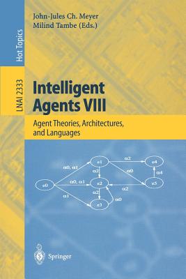 Intelligent Agents VIII: 8th International Workshop, Atal 2001 Seattle, Wa, Usa, August 1-3, 2001 Revised Papers - Meyer, John-Jules C (Editor), and Tambe, Milind (Editor)