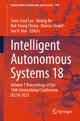 Intelligent Autonomous Systems 18: Volume 1 Proceedings of the 18th International Conference IAS18-2023 - Lee, Soon-Geul (Editor), and An, Jinung (Editor), and Chong, Nak Young (Editor)