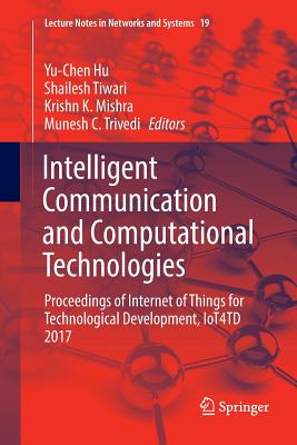 Intelligent Communication and Computational Technologies: Proceedings of Internet of Things for Technological Development, Iot4td 2017 - Hu, Yu-Chen (Editor), and Tiwari, Shailesh (Editor), and Mishra, Krishn K (Editor)