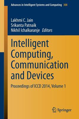 Intelligent Computing, Communication and Devices: Proceedings of ICCD 2014, Volume 1 - Jain, Lakhmi C (Editor), and Patnaik, Srikanta (Editor), and Ichalkaranje, Nikhil (Editor)