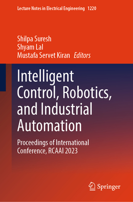 Intelligent Control, Robotics, and Industrial Automation: Proceedings of International Conference, RCAAI 2023 - Suresh, Shilpa (Editor), and Lal, Shyam (Editor), and Kiran, Mustafa Servet (Editor)