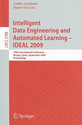 Intelligent Data Engineering and Automated Learning - IDEAL 2009: 10th International Conference, Burgos, Spain, September 23-26, 2009, Proceedings - Corchado, Emilio (Editor), and Yin, Hujun (Editor)