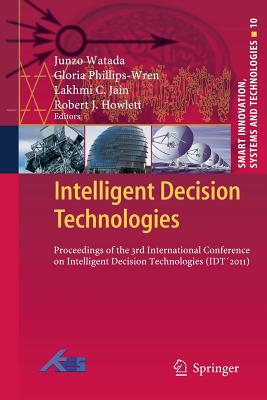 Intelligent Decision Technologies: Proceedings of the 3rd International Conference on Intelligent Decision Technologies (Idt2011) - Watada, Junzo (Editor), and Phillips-Wren, Gloria (Editor), and Jain, Lakhmi C (Editor)