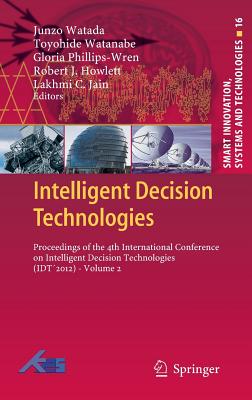 Intelligent Decision Technologies: Proceedings of the 4th International Conference on Intelligent Decision Technologies (Idt2012) - Volume 2 - Watada, Junzo (Editor), and Watanabe, Toyohide (Editor), and Phillips-Wren, Gloria (Editor)