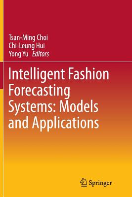 Intelligent Fashion Forecasting Systems: Models and Applications - Choi, Tsan-Ming (Editor), and Hui, Chi-Leung (Editor), and Yu, Yong (Editor)