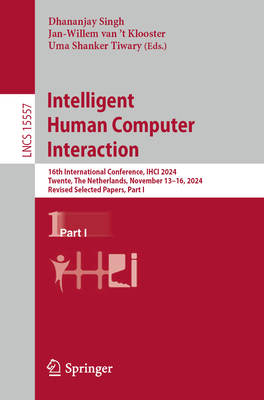 Intelligent Human Computer Interaction: 16th International Conference, IHCI 2024, Twente, The Netherlands, November 13-16, 2024, Revised Selected Papers, Part I - Singh, Dhananjay (Editor), and van 't Klooster, Jan-Willem (Editor), and Tiwary, Uma Shanker (Editor)
