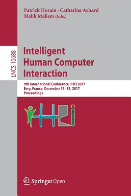 Intelligent Human Computer Interaction: 9th International Conference, Ihci 2017, Evry, France, December 11-13, 2017, Proceedings - Horain, Patrick (Editor), and Achard, Catherine (Editor), and Mallem, Malik (Editor)