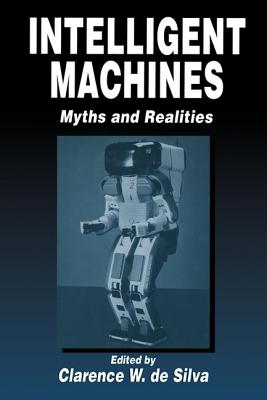 Intelligent Machines: Myths and Realities - de Silva, Clarence W (Editor)