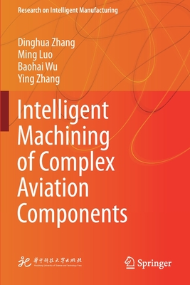 Intelligent Machining of Complex Aviation Components - Zhang, Dinghua, and Luo, Ming, and Wu, Baohai