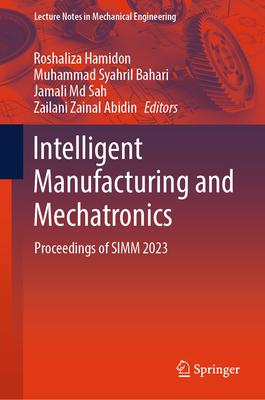 Intelligent Manufacturing and Mechatronics: Proceedings of SIMM 2023 - Hamidon, Roshaliza (Editor), and Bahari, Muhammad Syahril (Editor), and Sah, Jamali MD (Editor)