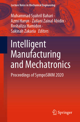 Intelligent Manufacturing and Mechatronics: Proceedings of Symposimm 2020 - Bahari, Muhammad Syahril (Editor), and Harun, Azmi (Editor), and Zainal Abidin, Zailani (Editor)