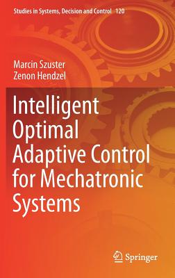 Intelligent Optimal Adaptive Control for Mechatronic Systems - Szuster, Marcin, and Hendzel, Zenon