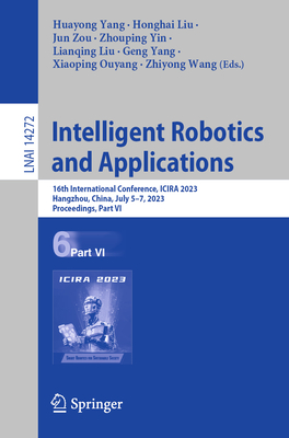 Intelligent Robotics and Applications: 16th International Conference, Icira 2023, Hangzhou, China, July 5-7, 2023, Proceedings, Part VI - Yang, Huayong (Editor), and Liu, Honghai (Editor), and Zou, Jun (Editor)