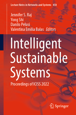 Intelligent Sustainable Systems: Proceedings of ICISS 2022 - Raj, Jennifer S. (Editor), and Shi, Yong (Editor), and Pelusi, Danilo (Editor)