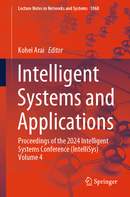 Intelligent Systems and Applications: Proceedings of the 2024 Intelligent Systems Conference (IntelliSys) Volume 4 - Arai, Kohei (Editor)