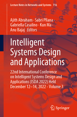Intelligent Systems Design and Applications: 22nd International Conference on Intelligent Systems Design and Applications (ISDA 2022) Held December 12-14, 2022 - Volume 3 - Abraham, Ajith (Editor), and Pllana, Sabri (Editor), and Casalino, Gabriella (Editor)