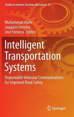 Intelligent Transportation Systems: Dependable Vehicular Communications for Improved Road Safety - Alam, Muhammad (Editor), and Ferreira, Joaquim (Editor), and Fonseca, Jos (Editor)