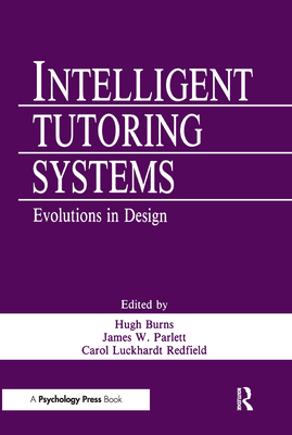 Intelligent Tutoring Systems: Evolutions in Design - Burns, Hugh, Professor, PH.D. (Editor), and Luckhardt, Carol A (Editor), and Parlett, James W (Editor)