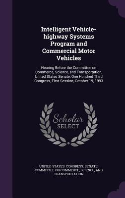 Intelligent Vehicle-highway Systems Program and Commercial Motor Vehicles: Hearing Before the Committee on Commerce, Science, and Transportation, United States Senate, One Hundred Third Congress, First Session, October 19, 1993 - United States Congress Senate Committ (Creator)