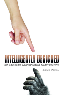 Intelligently Designed: How Creationists Built the Campaign Against Evolution - Caudill, Edward, PH.D.