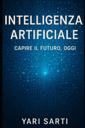 Intelligenza Artificiale Capire Il Futuro, Oggi: Tecnologia, etica e futuro: l'Intelligenza Artificiale spiegata per tutti, senza timori