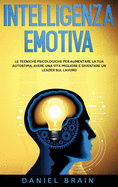 Intelligenza Emotiva: le Tecniche Psicologiche per Aumentare la tua Autostima, avere una Vita Migliore e Diventare un Leader sul Lavoro