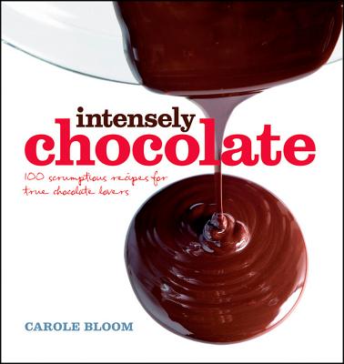 Intensely Chocolate: 100 Scrumptious Recipes for True Chocolate Lovers - Bloom, Carole